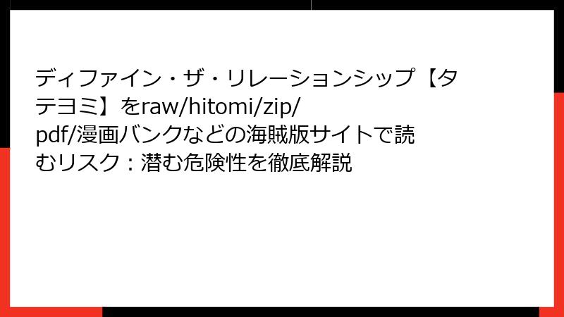 ディファイン・ザ・リレーションシップ【タテヨミ】をraw/hitomi/zip/pdf/漫画バンクなどの海賊版サイトで読むリスク：潜む危険性を徹底解説