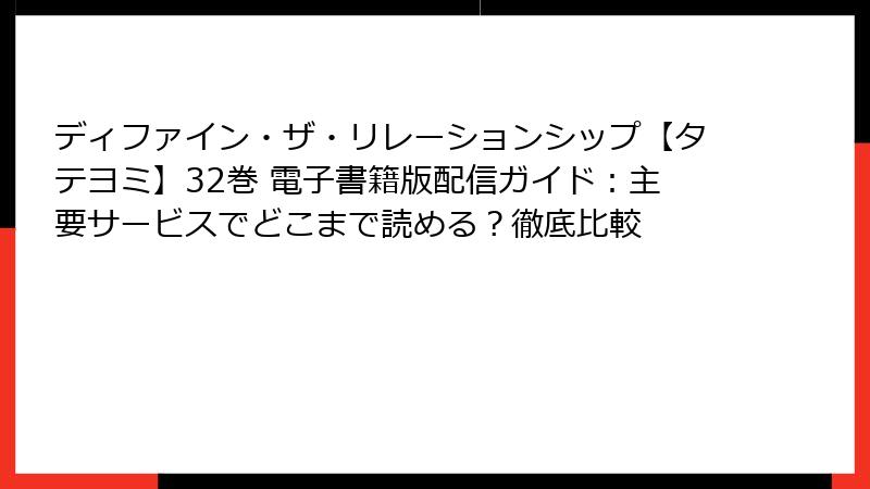 ディファイン・ザ・リレーションシップ【タテヨミ】32巻 電子書籍版配信ガイド：主要サービスでどこまで読める？徹底比較