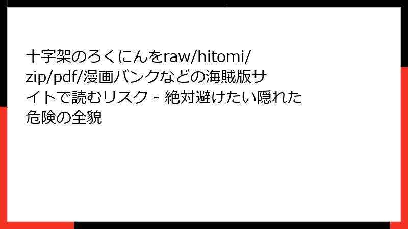十字架のろくにんをraw/hitomi/zip/pdf/漫画バンクなどの海賊版サイトで読むリスク - 絶対避けたい隠れた危険の全貌