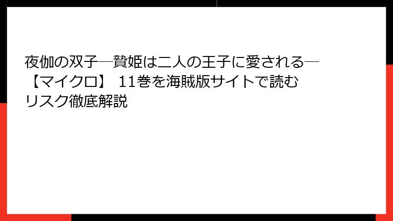 夜伽の双子―贄姫は二人の王子に愛される―【マイクロ】 11巻を海賊版サイトで読むリスク徹底解説