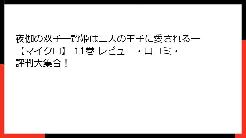 夜伽の双子―贄姫は二人の王子に愛される―【マイクロ】 11巻 レビュー・口コミ・評判大集合！