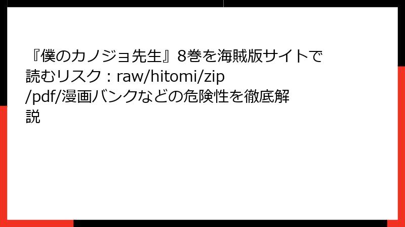 『僕のカノジョ先生』8巻を海賊版サイトで読むリスク：raw/hitomi/zip/pdf/漫画バンクなどの危険性を徹底解説