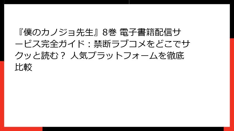 『僕のカノジョ先生』8巻 電子書籍配信サービス完全ガイド：禁断ラブコメをどこでサクッと読む？ 人気プラットフォームを徹底比較