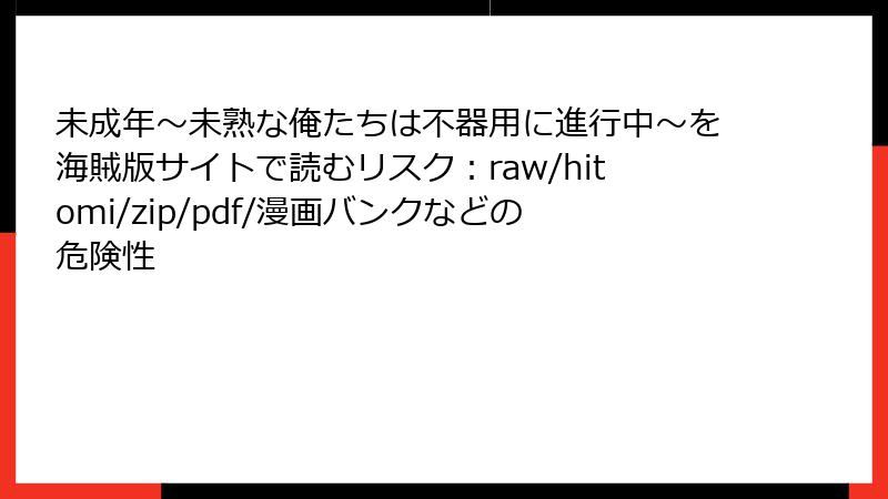 未成年～未熟な俺たちは不器用に進行中～を海賊版サイトで読むリスク：raw/hitomi/zip/pdf/漫画バンクなどの危険性