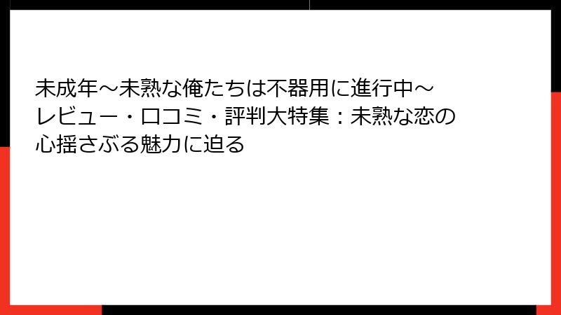 未成年～未熟な俺たちは不器用に進行中～ レビュー・口コミ・評判大特集：未熟な恋の心揺さぶる魅力に迫る