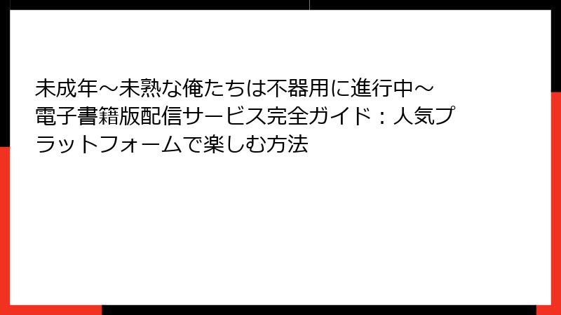 未成年～未熟な俺たちは不器用に進行中～ 電子書籍版配信サービス完全ガイド：人気プラットフォームで楽しむ方法