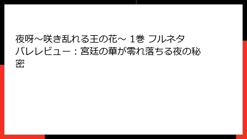 夜呀～咲き乱れる王の花～ 1巻 フルネタバレレビュー：宮廷の華が零れ落ちる夜の秘密
