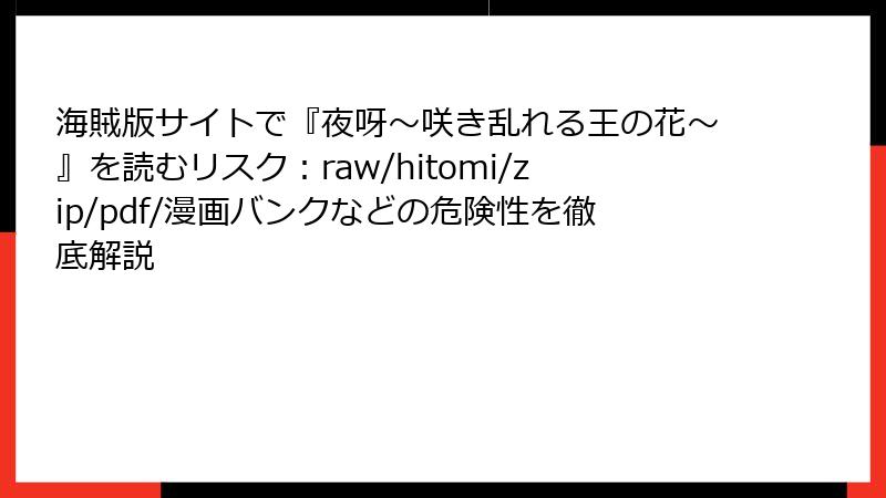 海賊版サイトで『夜呀～咲き乱れる王の花～』を読むリスク：raw/hitomi/zip/pdf/漫画バンクなどの危険性を徹底解説