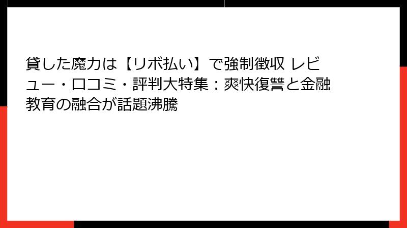 貸した魔力は【リボ払い】で強制徴収 レビュー・口コミ・評判大特集：爽快復讐と金融教育の融合が話題沸騰