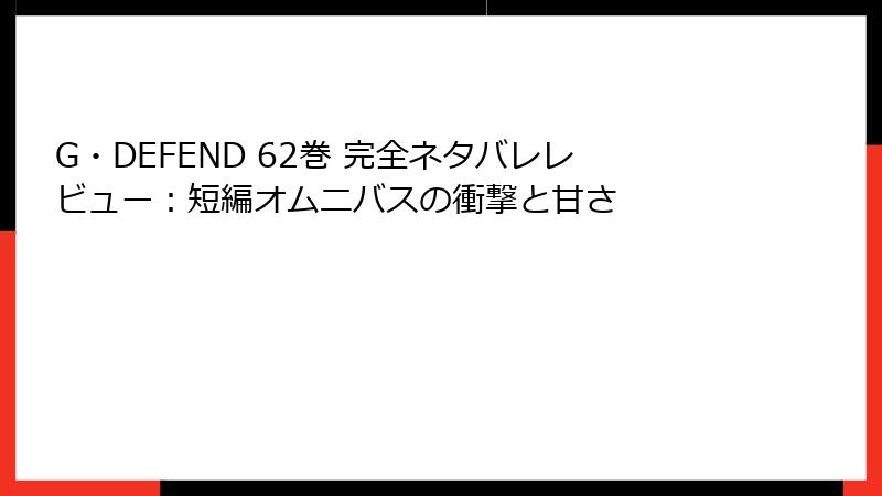 G・DEFEND 62巻 完全ネタバレレビュー：短編オムニバスの衝撃と甘さ