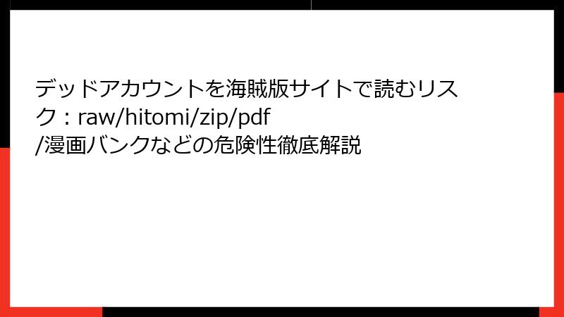 デッドアカウントを海賊版サイトで読むリスク：raw/hitomi/zip/pdf/漫画バンクなどの危険性徹底解説