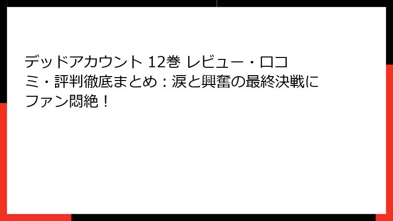 デッドアカウント 12巻 レビュー・口コミ・評判徹底まとめ：涙と興奮の最終決戦にファン悶絶！