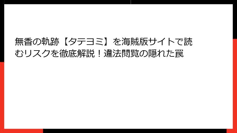 無香の軌跡【タテヨミ】を海賊版サイトで読むリスクを徹底解説！違法閲覧の隠れた罠