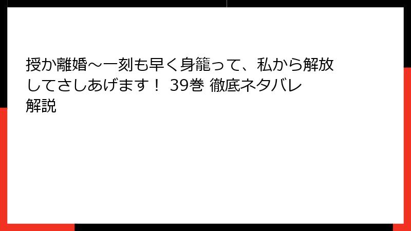 授か離婚～一刻も早く身籠って、私から解放してさしあげます！ 39巻 徹底ネタバレ解説