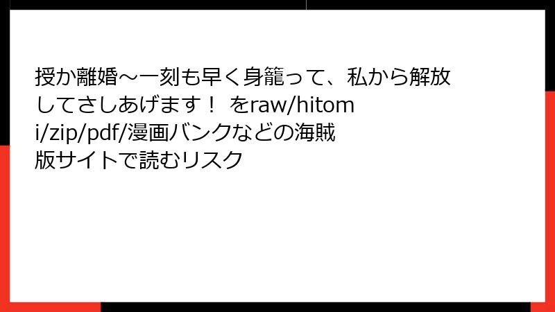 授か離婚～一刻も早く身籠って、私から解放してさしあげます！ をraw/hitomi/zip/pdf/漫画バンクなどの海賊版サイトで読むリスク