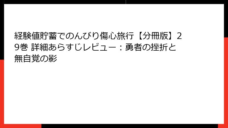 経験値貯蓄でのんびり傷心旅行【分冊版】29巻 詳細あらすじレビュー：勇者の挫折と無自覚の影