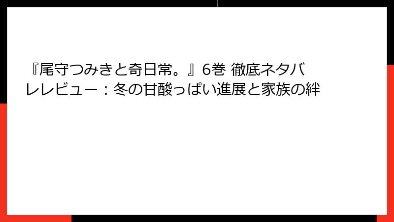 『尾守つみきと奇日常。』6巻 徹底ネタバレレビュー：冬の甘酸っぱい進展と家族の絆