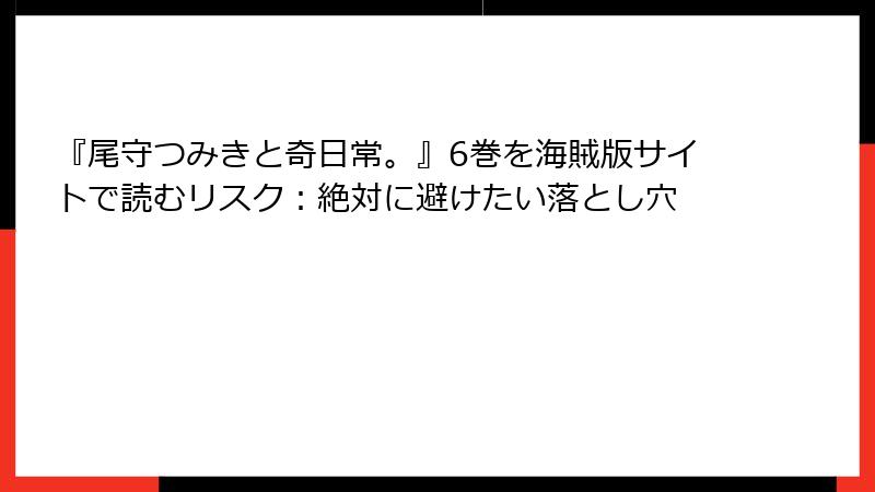 『尾守つみきと奇日常。』6巻を海賊版サイトで読むリスク：絶対に避けたい落とし穴
