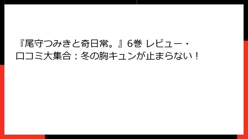 『尾守つみきと奇日常。』6巻 レビュー・口コミ大集合：冬の胸キュンが止まらない！