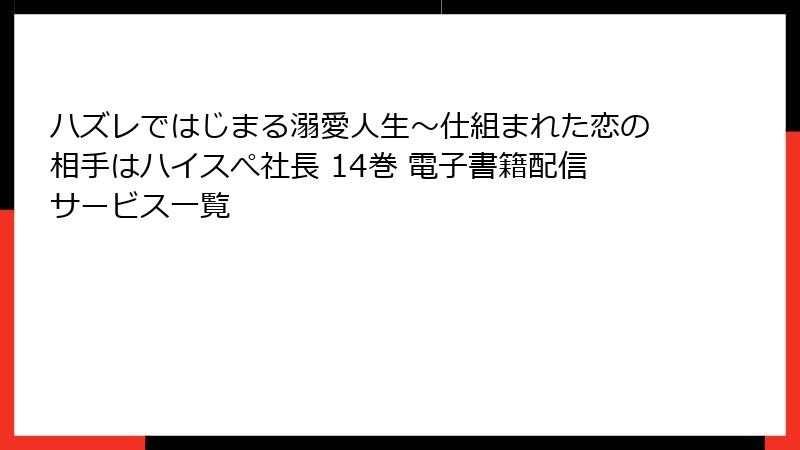 ハズレではじまる溺愛人生～仕組まれた恋の相手はハイスぺ社長 14巻 電子書籍配信サービス一覧