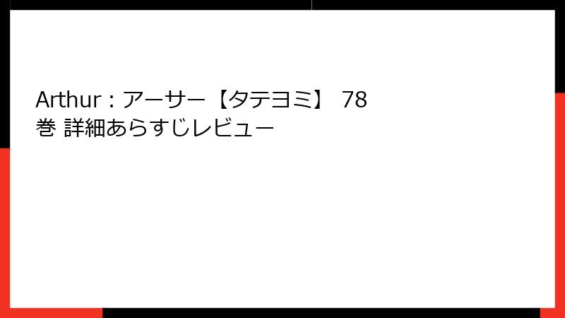 Arthur：アーサー【タテヨミ】 78巻 詳細あらすじレビュー