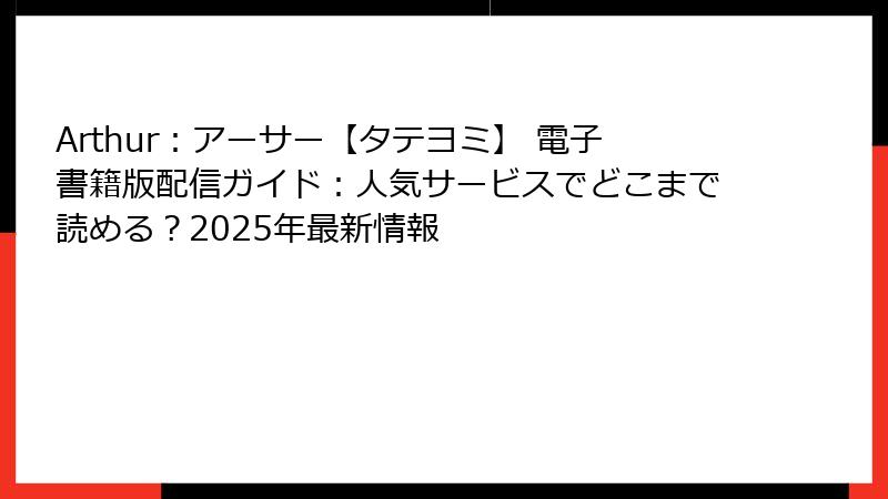Arthur：アーサー【タテヨミ】 電子書籍版配信ガイド：人気サービスでどこまで読める？2025年最新情報