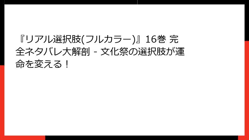『リアル選択肢(フルカラー)』16巻 完全ネタバレ大解剖 - 文化祭の選択肢が運命を変える！