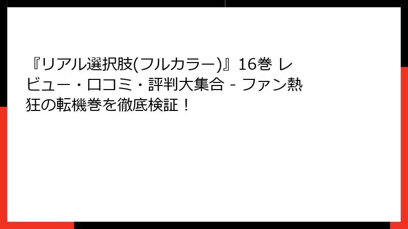 『リアル選択肢(フルカラー)』16巻 レビュー・口コミ・評判大集合 - ファン熱狂の転機巻を徹底検証！