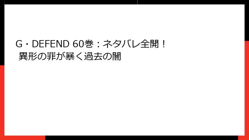 G・DEFEND 60巻：ネタバレ全開！ 異形の罪が暴く過去の闇