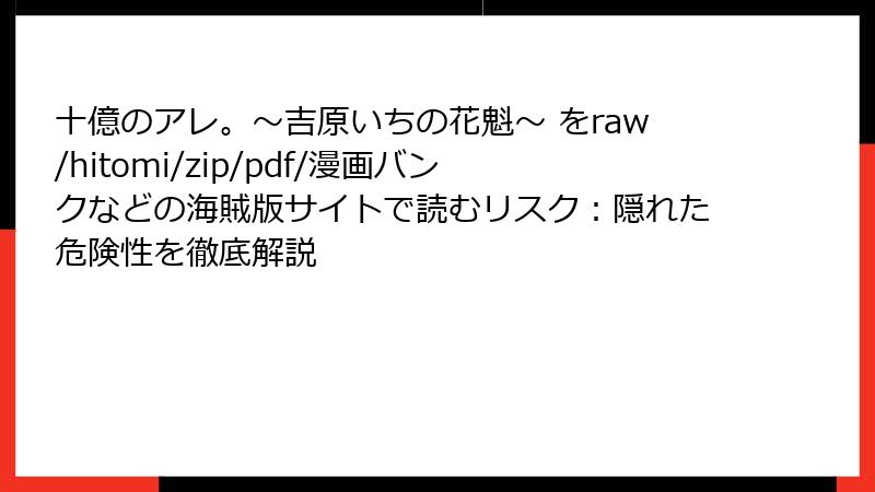 十億のアレ。～吉原いちの花魁～ をraw/hitomi/zip/pdf/漫画バンクなどの海賊版サイトで読むリスク：隠れた危険性を徹底解説