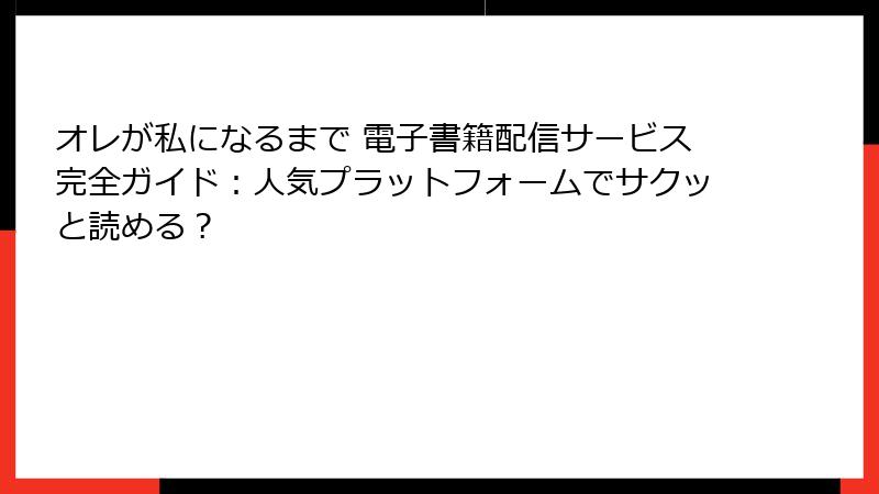 オレが私になるまで 電子書籍配信サービス完全ガイド：人気プラットフォームでサクッと読める？