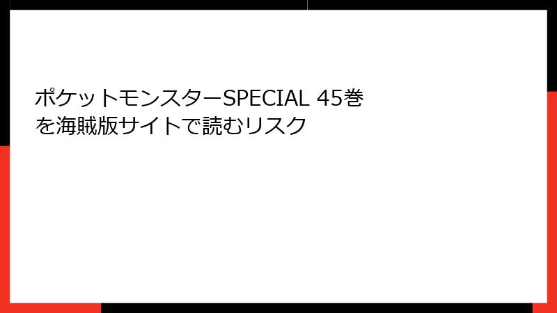 ポケットモンスターSPECIAL 45巻を海賊版サイトで読むリスク
