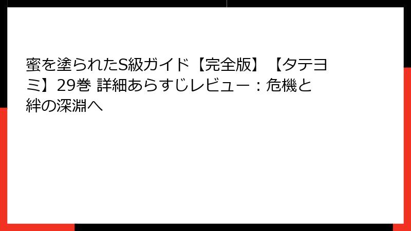 蜜を塗られたS級ガイド【完全版】【タテヨミ】29巻 詳細あらすじレビュー：危機と絆の深淵へ