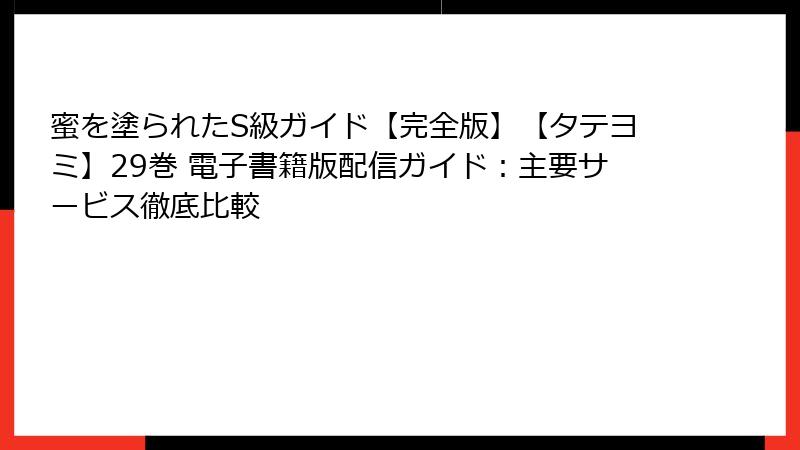 蜜を塗られたS級ガイド【完全版】【タテヨミ】29巻 電子書籍版配信ガイド：主要サービス徹底比較