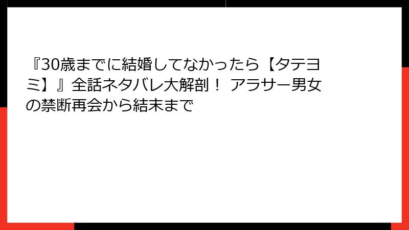 『30歳までに結婚してなかったら【タテヨミ】』全話ネタバレ大解剖！ アラサー男女の禁断再会から結末まで