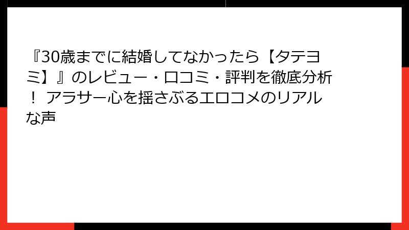 『30歳までに結婚してなかったら【タテヨミ】』のレビュー・口コミ・評判を徹底分析！ アラサー心を揺さぶるエロコメのリアルな声