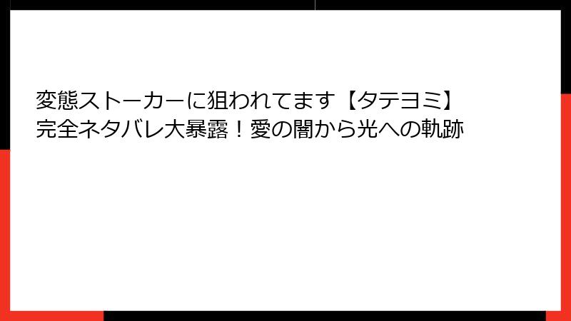 変態ストーカーに狙われてます【タテヨミ】完全ネタバレ大暴露！愛の闇から光への軌跡