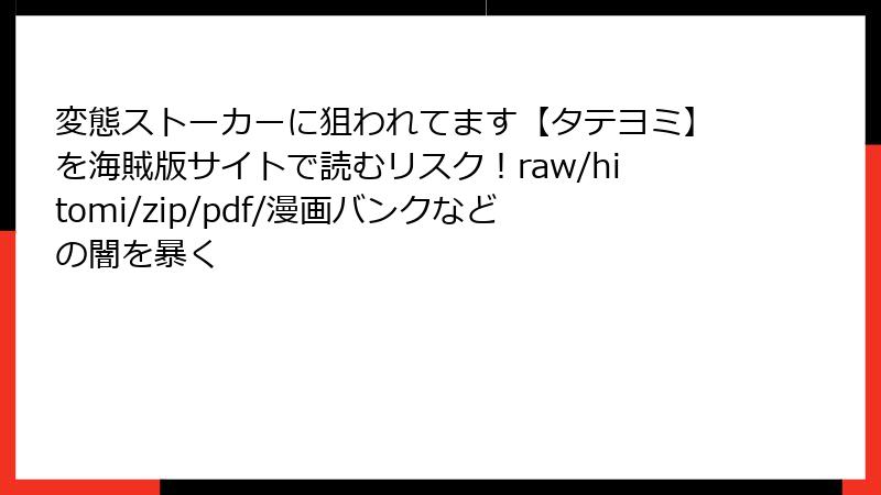 変態ストーカーに狙われてます【タテヨミ】を海賊版サイトで読むリスク！raw/hitomi/zip/pdf/漫画バンクなどの闇を暴く