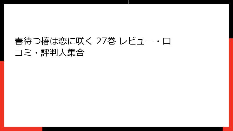 春待つ椿は恋に咲く 27巻 レビュー・口コミ・評判大集合