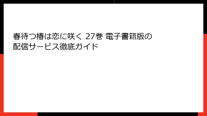 春待つ椿は恋に咲く 27巻 電子書籍版の配信サービス徹底ガイド