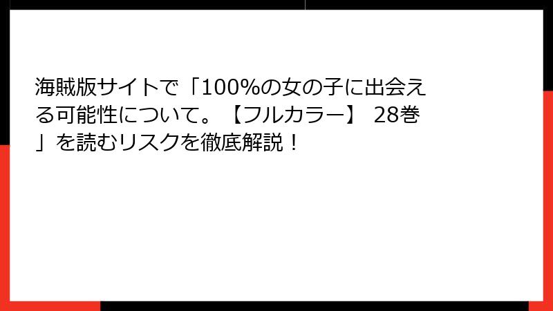 海賊版サイトで「100％の女の子に出会える可能性について。【フルカラー】 28巻」を読むリスクを徹底解説！