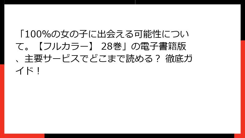 「100％の女の子に出会える可能性について。【フルカラー】 28巻」の電子書籍版、主要サービスでどこまで読める？ 徹底ガイド！