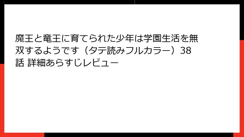 魔王と竜王に育てられた少年は学園生活を無双するようです（タテ読みフルカラー）38話 詳細あらすじレビュー