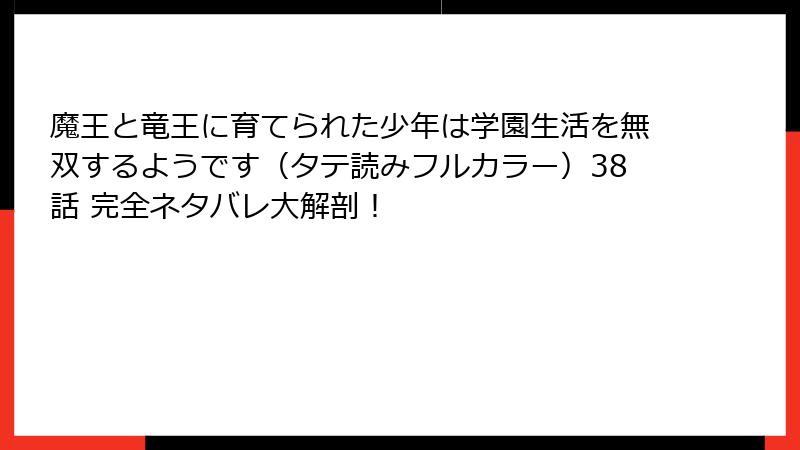 魔王と竜王に育てられた少年は学園生活を無双するようです（タテ読みフルカラー）38話 完全ネタバレ大解剖！