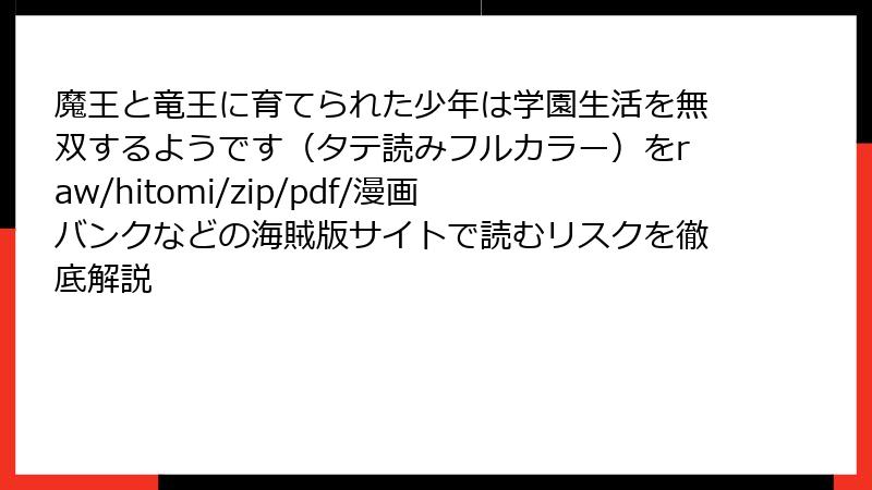 魔王と竜王に育てられた少年は学園生活を無双するようです（タテ読みフルカラー）をraw/hitomi/zip/pdf/漫画バンクなどの海賊版サイトで読むリスクを徹底解説
