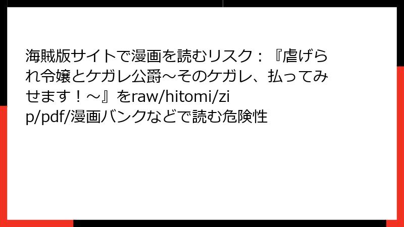 海賊版サイトで漫画を読むリスク：『虐げられ令嬢とケガレ公爵～そのケガレ、払ってみせます！～』をraw/hitomi/zip/pdf/漫画バンクなどで読む危険性