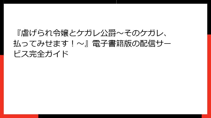 『虐げられ令嬢とケガレ公爵～そのケガレ、払ってみせます！～』電子書籍版の配信サービス完全ガイド