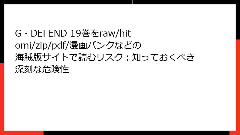 G・DEFEND 19巻をraw/hitomi/zip/pdf/漫画バンクなどの海賊版サイトで読むリスク：知っておくべき深刻な危険性