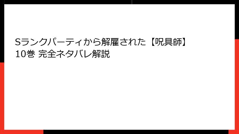 Sランクパーティから解雇された【呪具師】10巻 完全ネタバレ解説