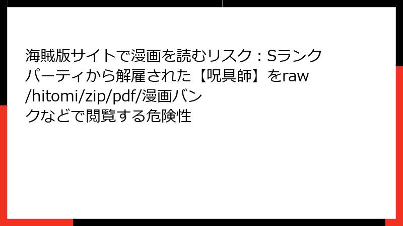 海賊版サイトで漫画を読むリスク：Sランクパーティから解雇された【呪具師】をraw/hitomi/zip/pdf/漫画バンクなどで閲覧する危険性